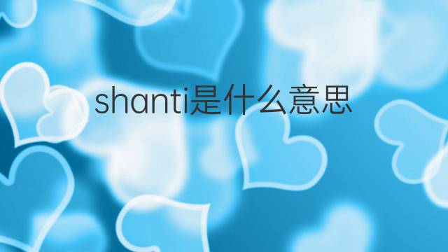 shanti是什么意思 shanti的中文翻译、读音、例句