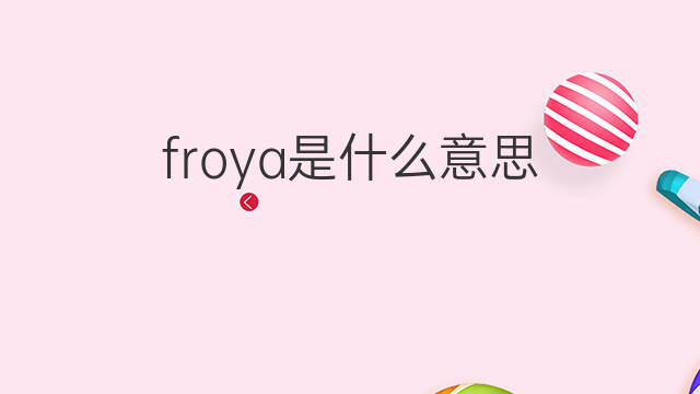 froya是什么意思 froya的中文翻译、读音、例句