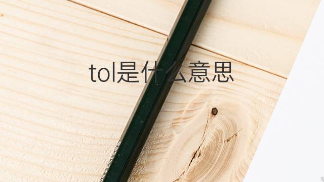 tol是什么意思 tol的中文翻译、读音、例句