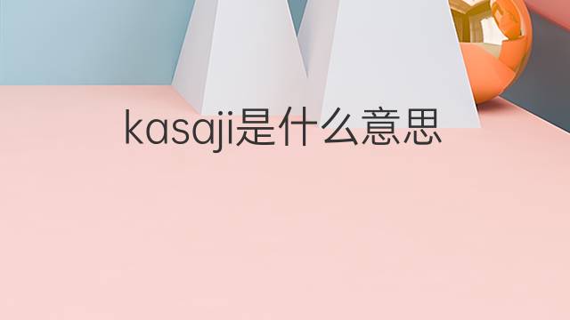 kasaji是什么意思 kasaji的中文翻译、读音、例句