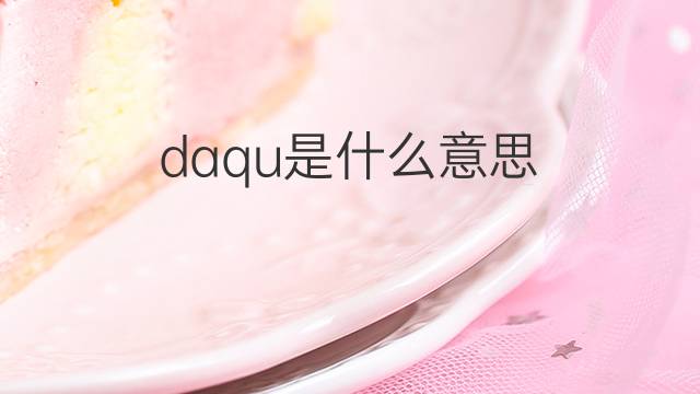 daqu是什么意思 daqu的中文翻译、读音、例句