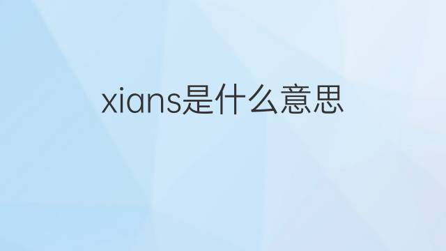 xians是什么意思 xians的中文翻译、读音、例句