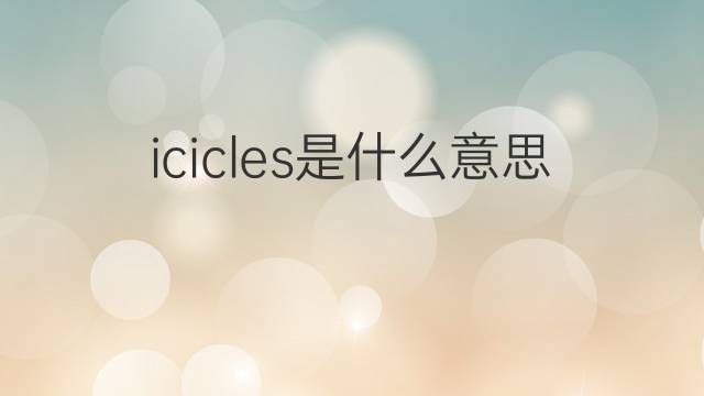 icicles是什么意思 icicles的中文翻译、读音、例句