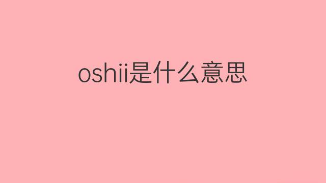 oshii是什么意思 oshii的中文翻译、读音、例句