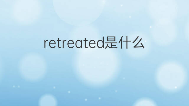 retreated是什么意思 retreated的中文翻译、读音、例句