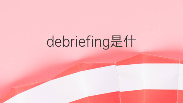 debriefing是什么意思 debriefing的中文翻译、读音、例句