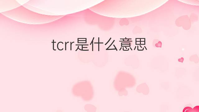 tcrr是什么意思 tcrr的中文翻译、读音、例句