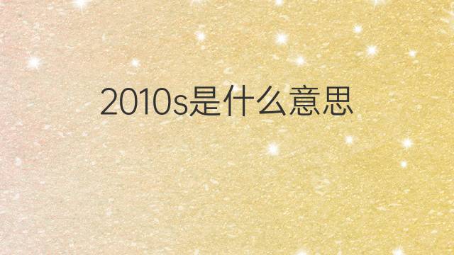 2010s是什么意思 2010s的中文翻译、读音、例句