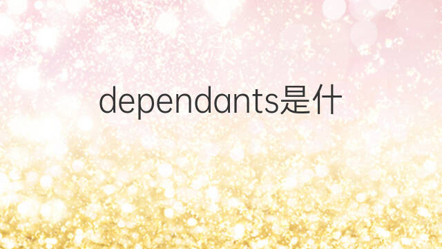 dependants是什么意思 dependants的中文翻译、读音、例句
