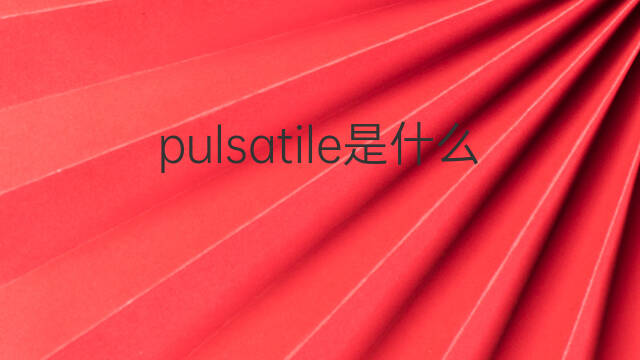 pulsatile是什么意思 pulsatile的中文翻译、读音、例句