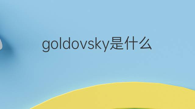 goldovsky是什么意思 goldovsky的中文翻译、读音、例句