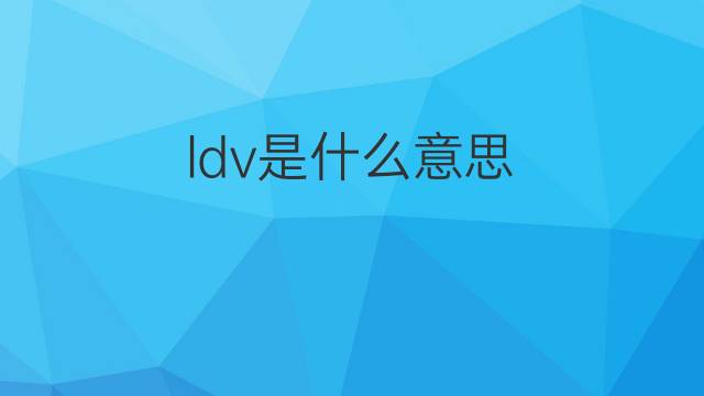ldv是什么意思 ldv的中文翻译、读音、例句