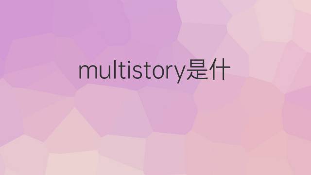 multistory是什么意思 multistory的中文翻译、读音、例句