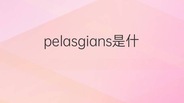 pelasgians是什么意思 pelasgians的中文翻译、读音、例句