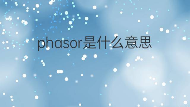 phasor是什么意思 phasor的中文翻译、读音、例句