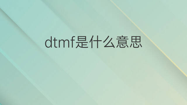 dtmf是什么意思 dtmf的中文翻译、读音、例句