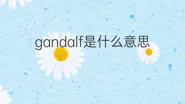 gandalf是什么意思 gandalf的中文翻译、读音、例句