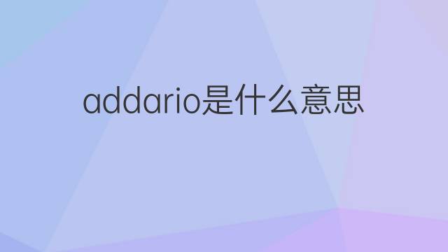 addario是什么意思 addario的中文翻译、读音、例句