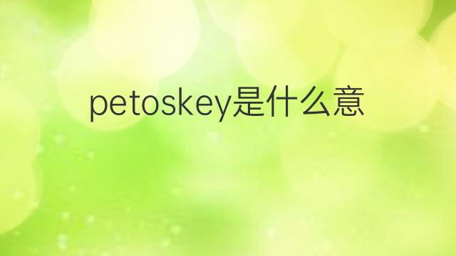 petoskey是什么意思 英文名petoskey的翻译、发音、来源