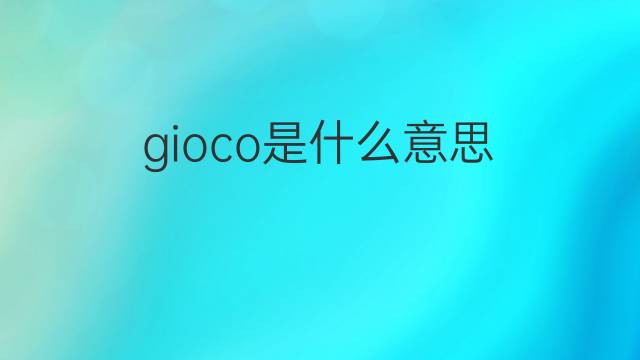 gioco是什么意思 gioco的中文翻译、读音、例句