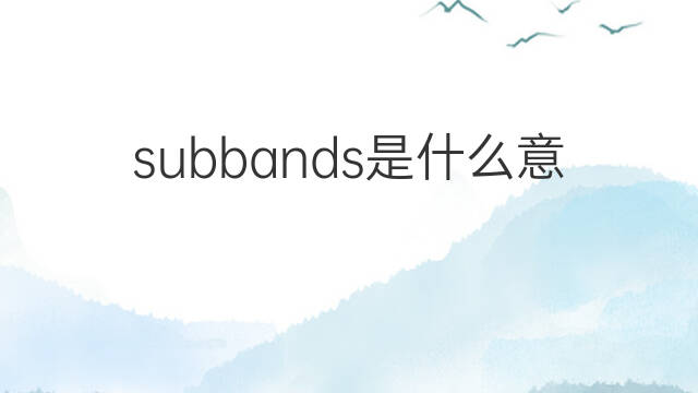 subbands是什么意思 subbands的中文翻译、读音、例句