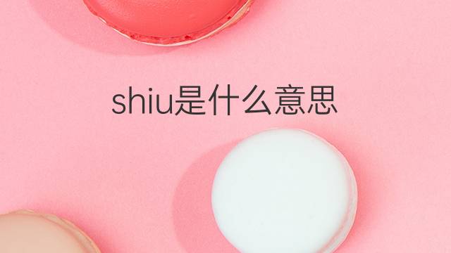shiu是什么意思 shiu的中文翻译、读音、例句