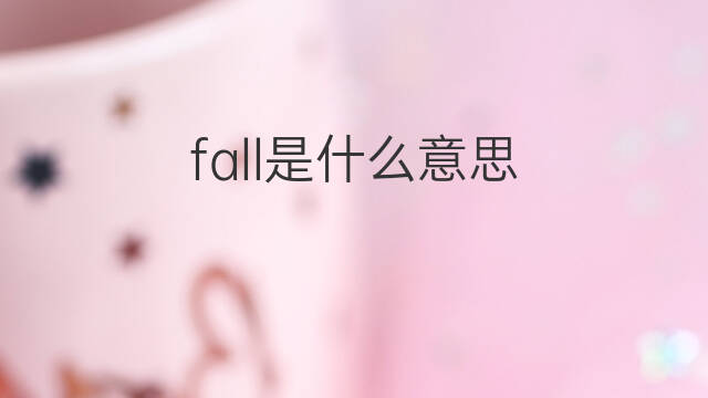 fall是什么意思 fall的中文翻译、读音、例句