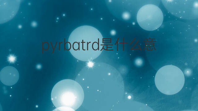 pyrbatrd是什么意思 pyrbatrd的中文翻译、读音、例句