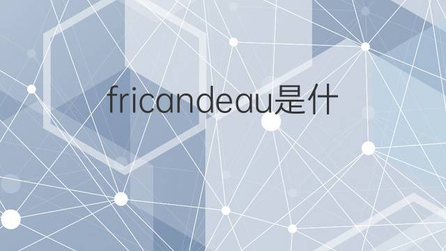 fricandeau是什么意思 fricandeau的中文翻译、读音、例句