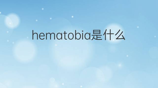 hematobia是什么意思 hematobia的中文翻译、读音、例句