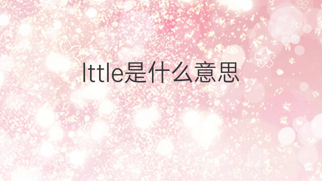 lttle是什么意思 lttle的中文翻译、读音、例句