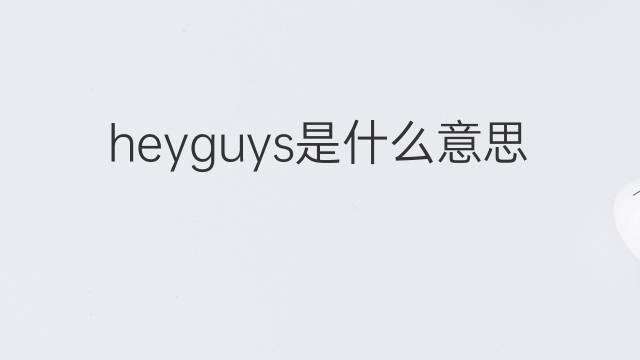 heyguys是什么意思 heyguys的中文翻译、读音、例句