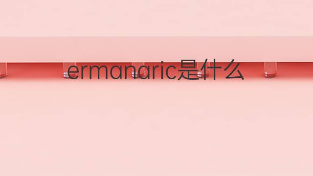 ermanaric是什么意思 ermanaric的中文翻译、读音、例句