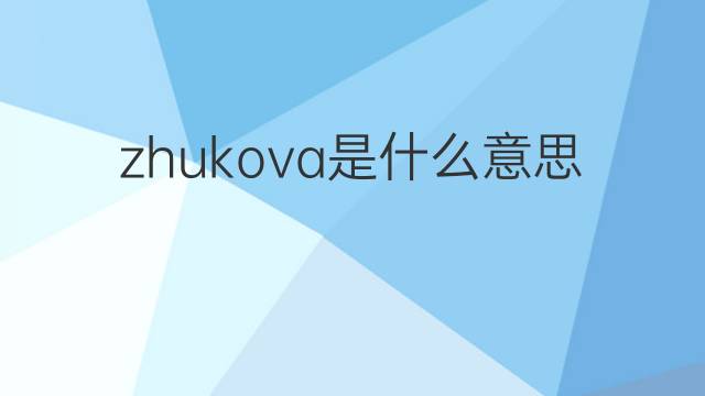 zhukova是什么意思 英文名zhukova的翻译、发音、来源