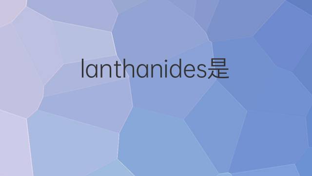 lanthanides是什么意思 lanthanides的中文翻译、读音、例句