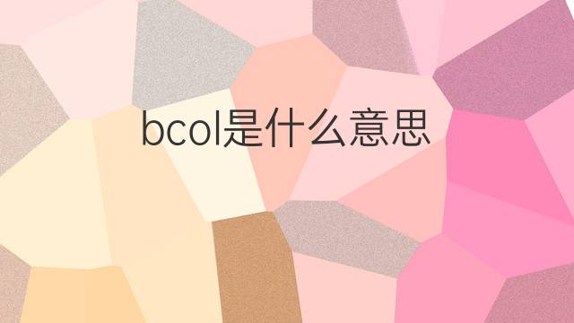 bcol是什么意思 bcol的中文翻译、读音、例句