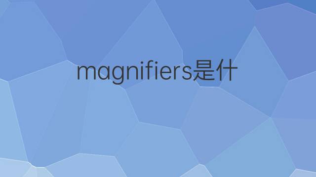 magnifiers是什么意思 magnifiers的中文翻译、读音、例句