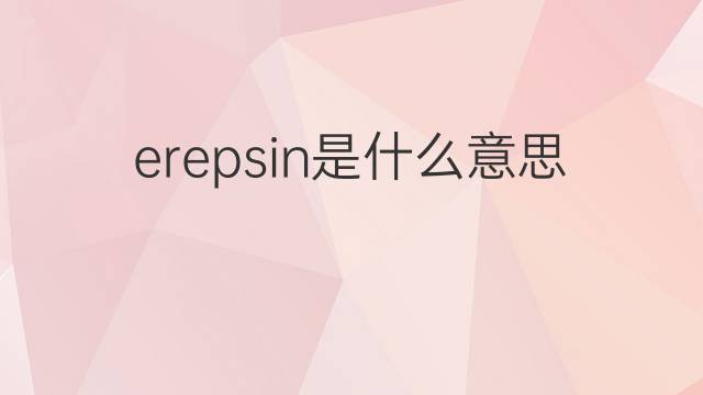 erepsin是什么意思 erepsin的中文翻译、读音、例句