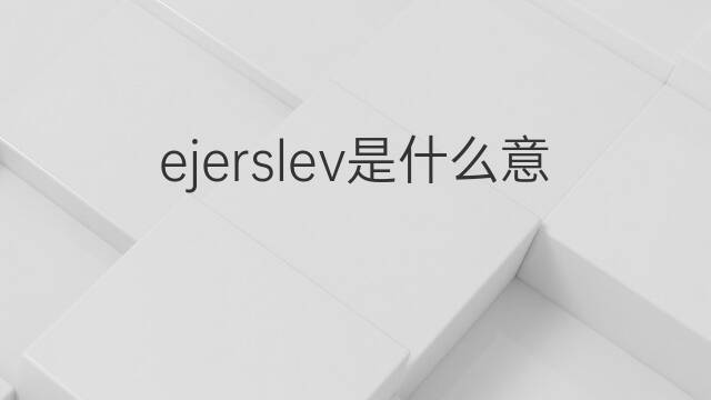 ejerslev是什么意思 ejerslev的中文翻译、读音、例句