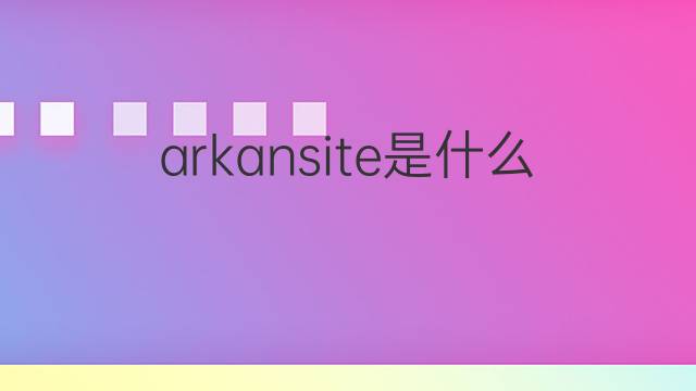 arkansite是什么意思 arkansite的中文翻译、读音、例句