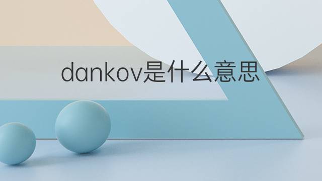 dankov是什么意思 dankov的中文翻译、读音、例句