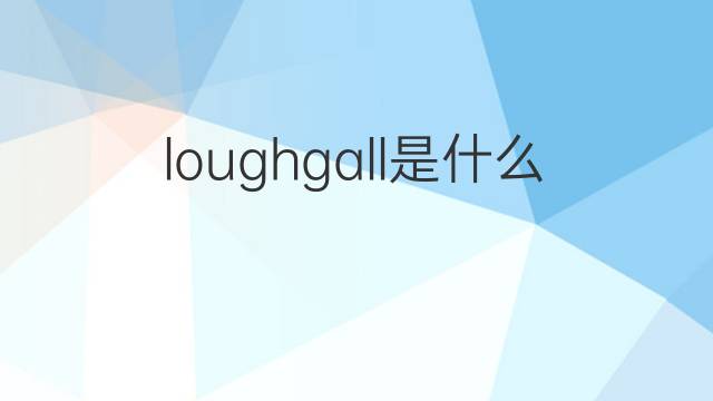 loughgall是什么意思 loughgall的中文翻译、读音、例句