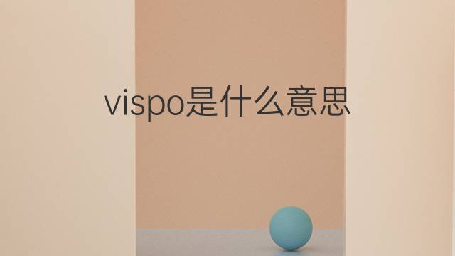 vispo是什么意思 vispo的中文翻译、读音、例句