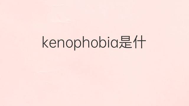 kenophobia是什么意思 kenophobia的中文翻译、读音、例句