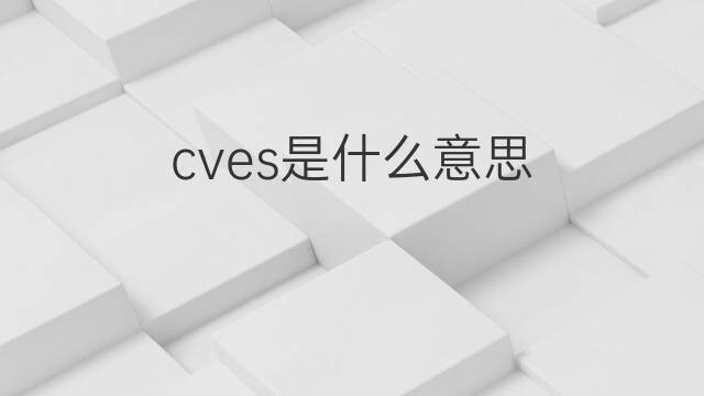 cves是什么意思 cves的中文翻译、读音、例句