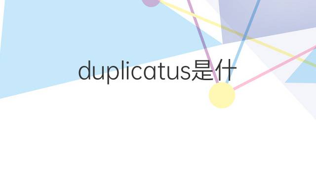 duplicatus是什么意思 duplicatus的中文翻译、读音、例句