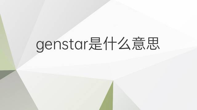 genstar是什么意思 genstar的中文翻译、读音、例句