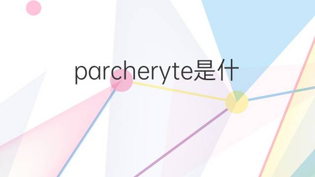 parcheryte是什么意思 parcheryte的中文翻译、读音、例句
