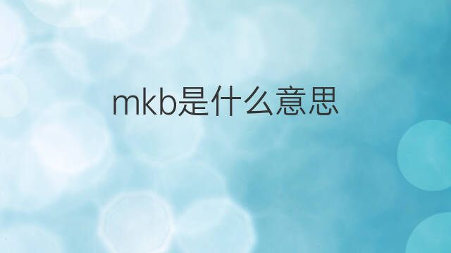 mkb是什么意思 mkb的中文翻译、读音、例句