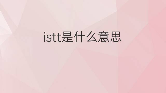 istt是什么意思 istt的中文翻译、读音、例句
